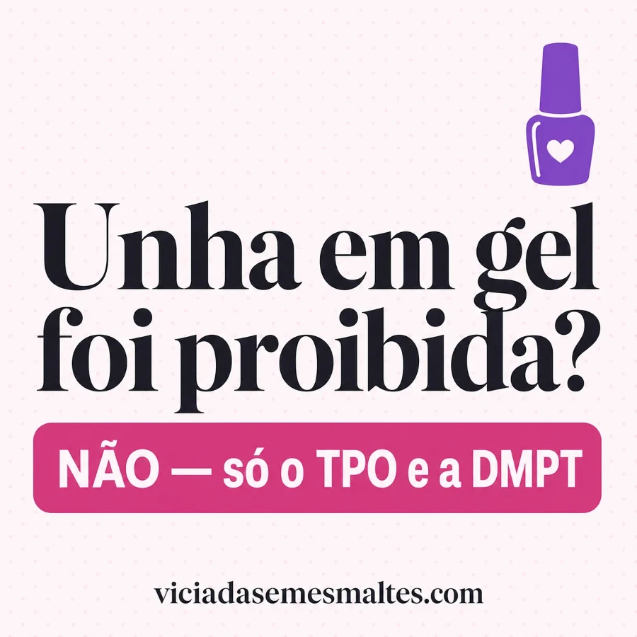 Unha em gel foi proibida? Não — só o TPO e a DMPT